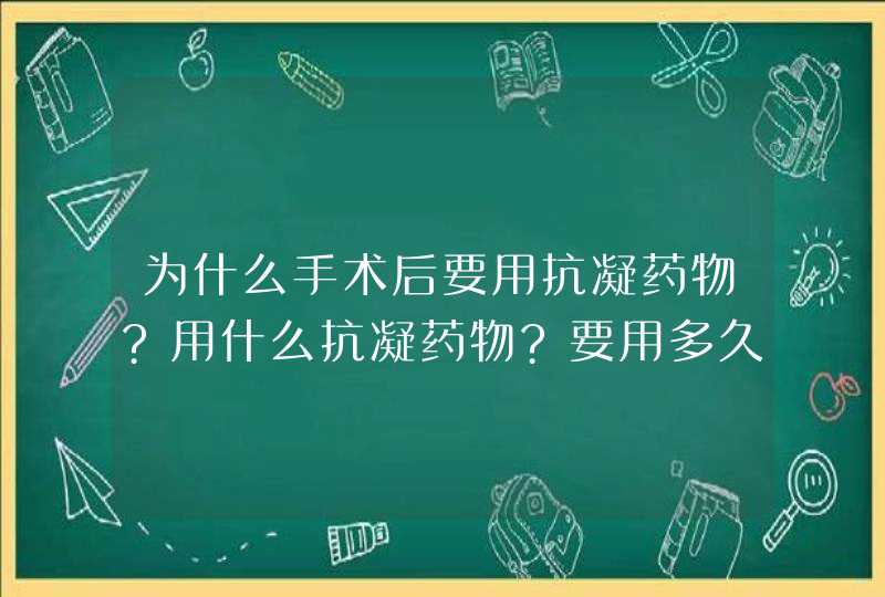 为什么手术后要用抗凝药物?用什么抗凝药物?要用多久?,第1张