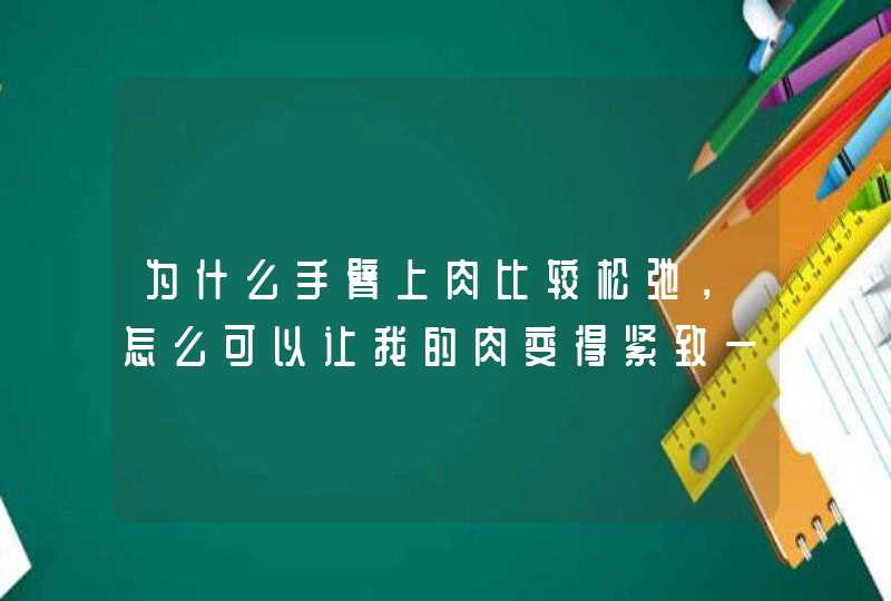 为什么手臂上肉比较松弛，怎么可以让我的肉变得紧致一点？,第1张