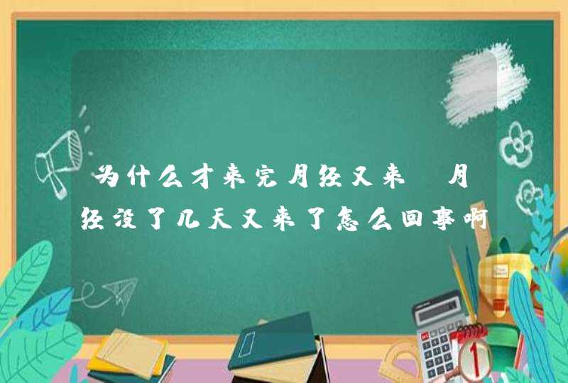 为什么才来完月经又来,月经没了几天又来了怎么回事啊,第1张