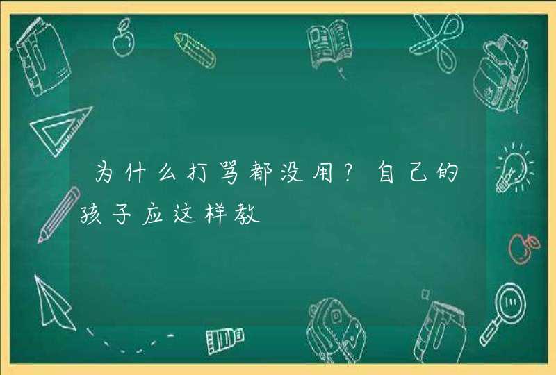 为什么打骂都没用？自己的孩子应这样教,第1张