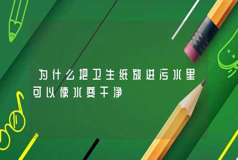 为什么把卫生纸放进污水里可以使水变干净,第1张