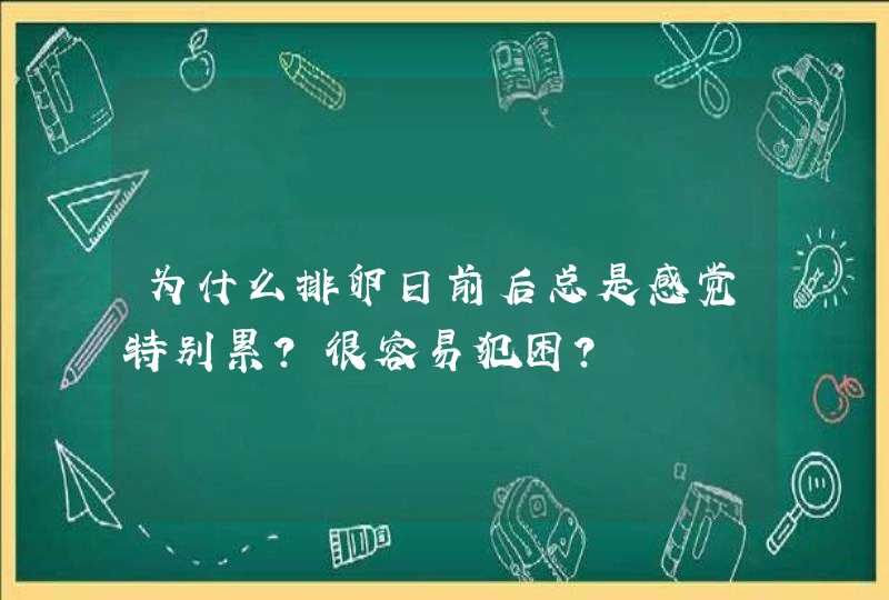 为什么排卵日前后总是感觉特别累?很容易犯困？,第1张