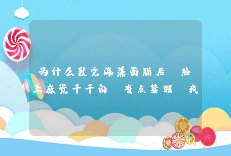 为什么敷完海藻面膜后，脸上感觉干干的。有点紧绷 我用的是蕾诗蔓的海藻面膜，,第1张