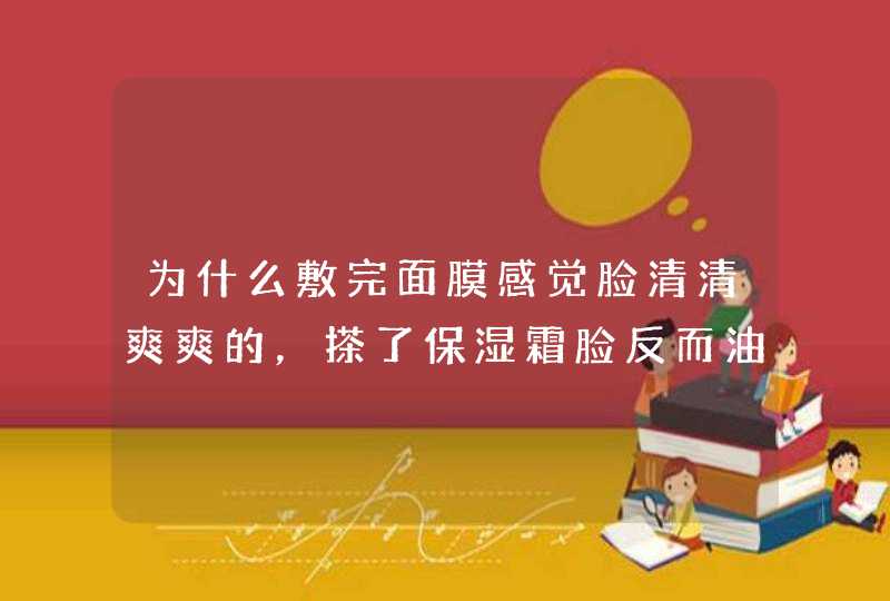 为什么敷完面膜感觉脸清清爽爽的，搽了保湿霜脸反而油了，感觉还黄黄的,第1张