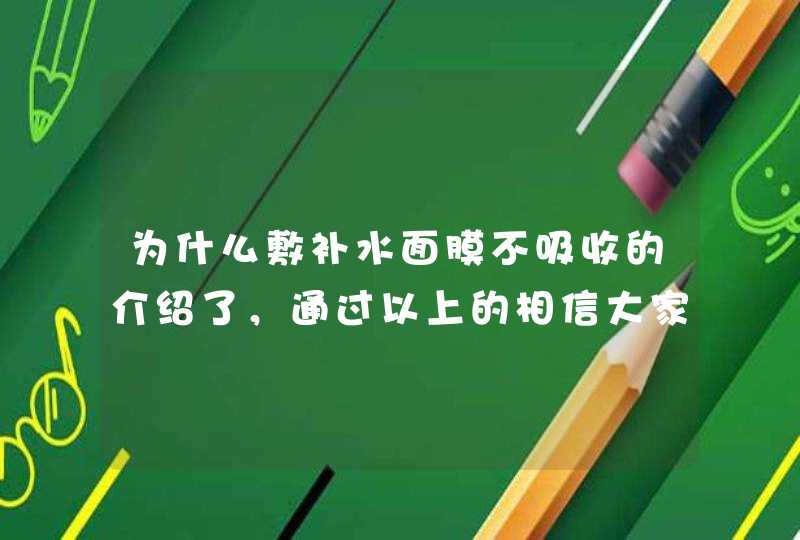 为什么敷补水面膜不吸收的介绍了，通过以上的相信大家都有所了解了，希望对大家有用。<p><h3>面膜的精华很丰富，但是就是吸收不了！如何可以快速吸收呢？<h3><p>脸上贴面膜不吸收是因为面部角质层过厚，需要去,第1张