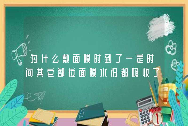 为什么敷面膜时到了一定时间其它部位面膜水份都吸收了 唯独两侧脸部上的面膜还是湿的,第1张