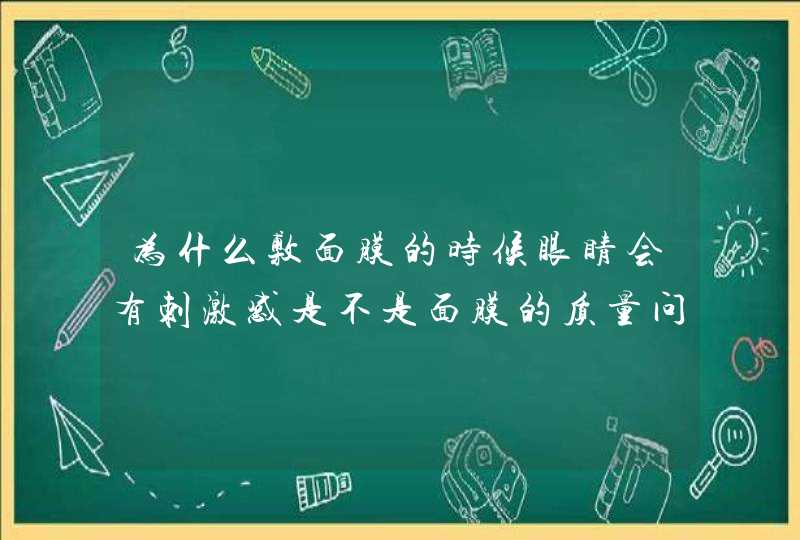 为什么敷面膜的时候眼睛会有刺激感是不是面膜的质量问题，是不是化学成分厉害，还是酒精的问题,第1张