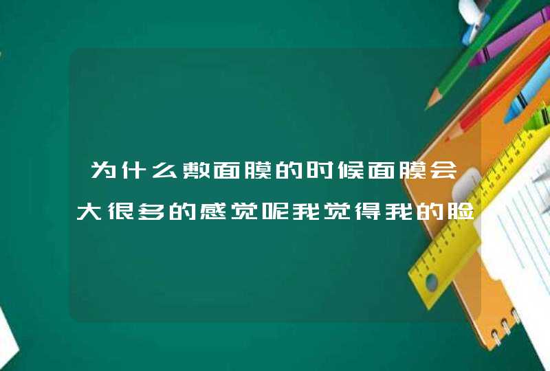 为什么敷面膜的时候面膜会大很多的感觉呢我觉得我的脸看上去挺大的啊，有什么适合小脸的面膜谢谢啦~~,第1张