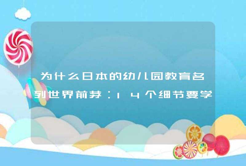 为什么日本的幼儿园教育名列世界前茅：14个细节要学习！,第1张