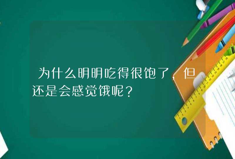 为什么明明吃得很饱了，但还是会感觉饿呢？,第1张