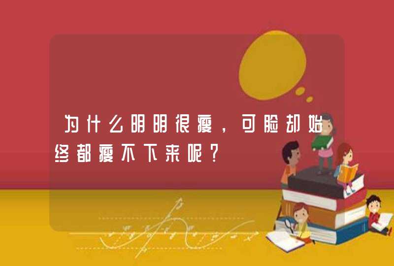 为什么明明很瘦，可脸却始终都瘦不下来呢？,第1张