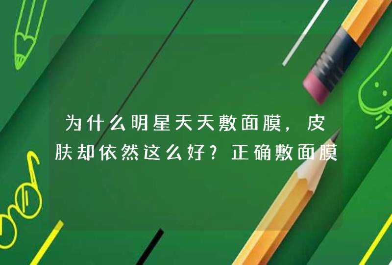 为什么明星天天敷面膜，皮肤却依然这么好？正确敷面膜的方法是什么？,第1张