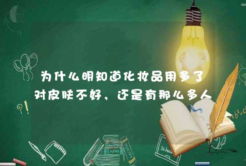 为什么明知道化妆品用多了对皮肤不好，还是有那么多人经常用它,第1张