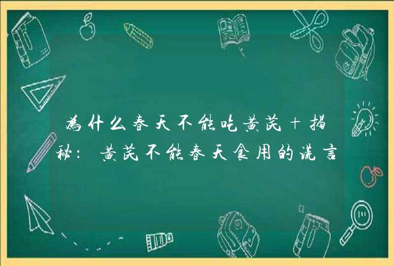 为什么春天不能吃黄芪 揭秘：黄芪不能春天食用的谎言！,第1张