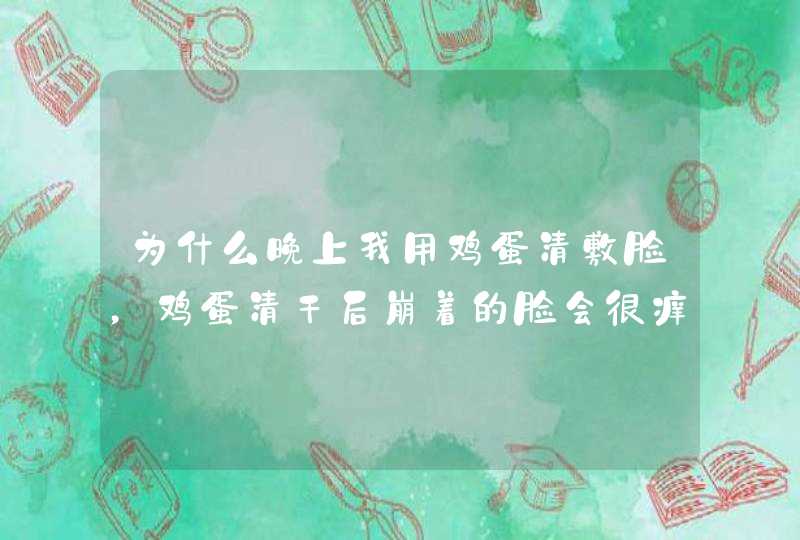 为什么晚上我用鸡蛋清敷脸，鸡蛋清干后崩着的脸会很痒？这是什么原因？,第1张