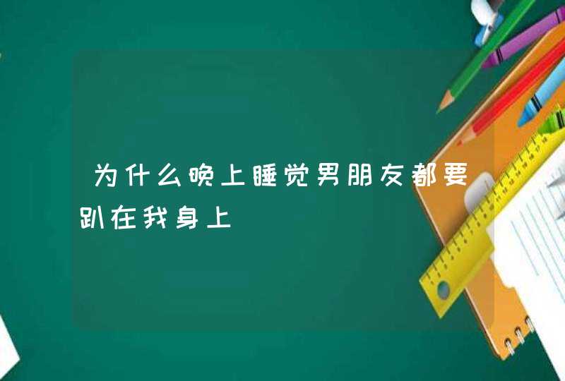 为什么晚上睡觉男朋友都要趴在我身上,第1张