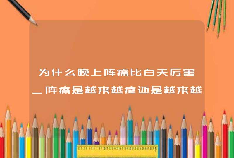 为什么晚上阵痛比白天厉害_阵痛是越来越疼还是越来越频繁,第1张