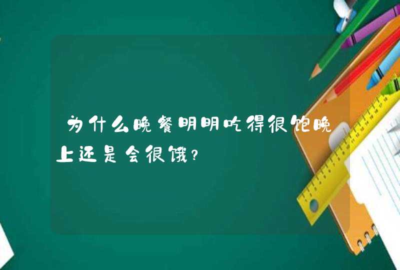 为什么晚餐明明吃得很饱晚上还是会很饿？,第1张