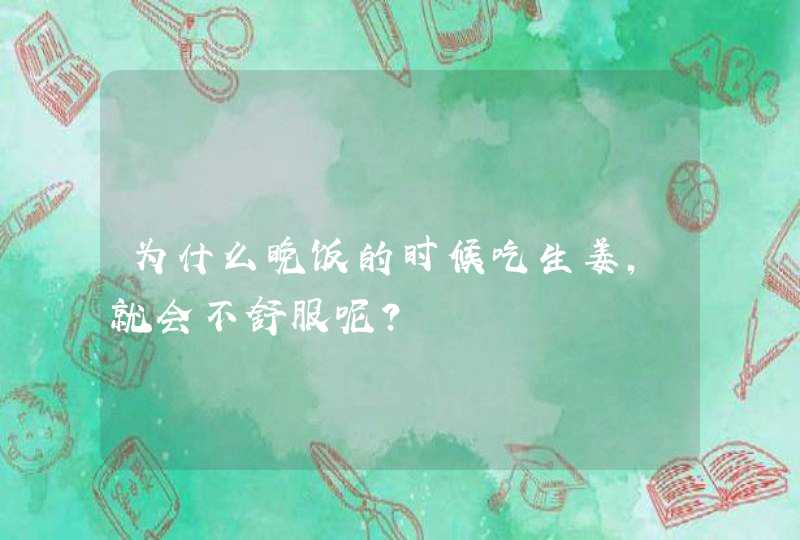 为什么晚饭的时候吃生姜，就会不舒服呢？,第1张