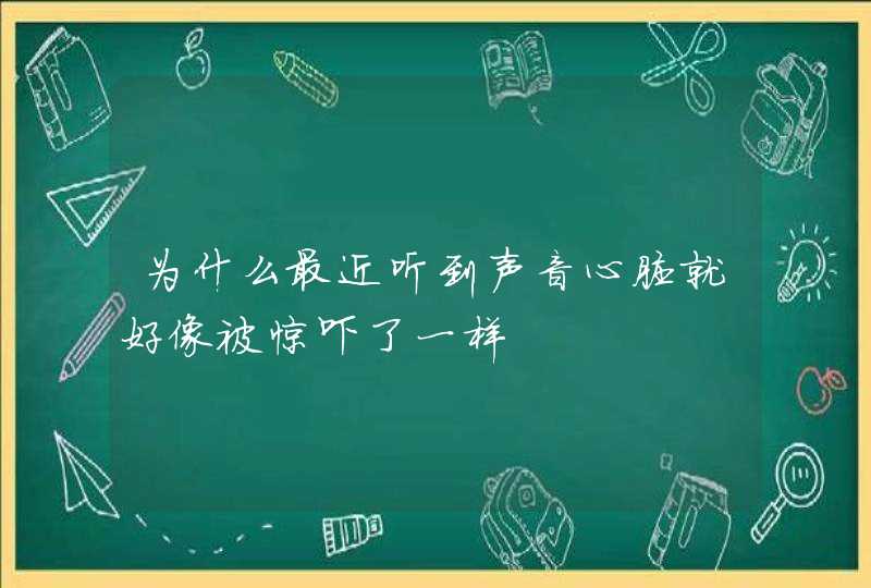 为什么最近听到声音心脏就好像被惊吓了一样,第1张