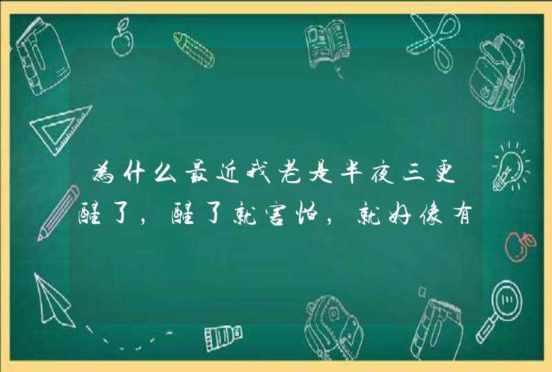 为什么最近我老是半夜三更醒了，醒了就害怕，就好像有鬼我身边，怎么办，,第1张