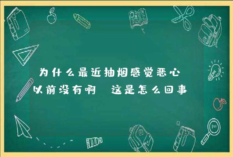 为什么最近抽烟感觉恶心！以前没有啊！这是怎么回事？还有说说抽烟的好处和坏处！,第1张