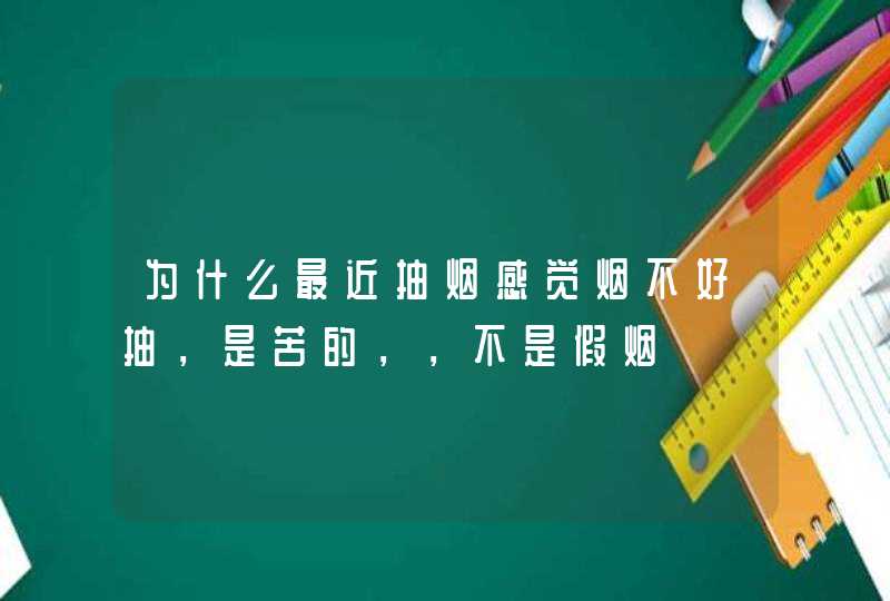 为什么最近抽烟感觉烟不好抽，是苦的，，不是假烟,第1张