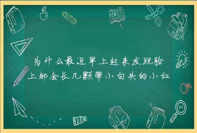 为什么最近早上起来发现脸上都会长几颗带小白头的小红点？,第1张