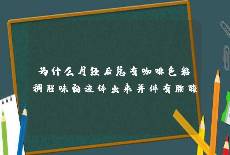 为什么月经后总有咖啡色粘稠腥味的液体出来并伴有腰酸痛乏力这种现象要持续两周左右？,第1张