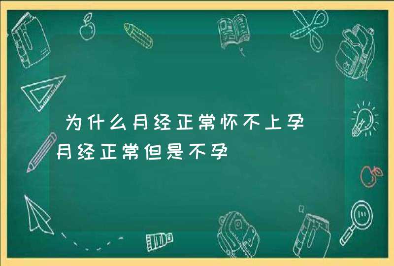 为什么月经正常怀不上孕_月经正常但是不孕,第1张