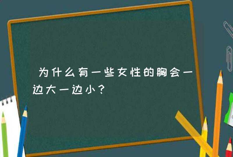 为什么有一些女性的胸会一边大一边小？,第1张