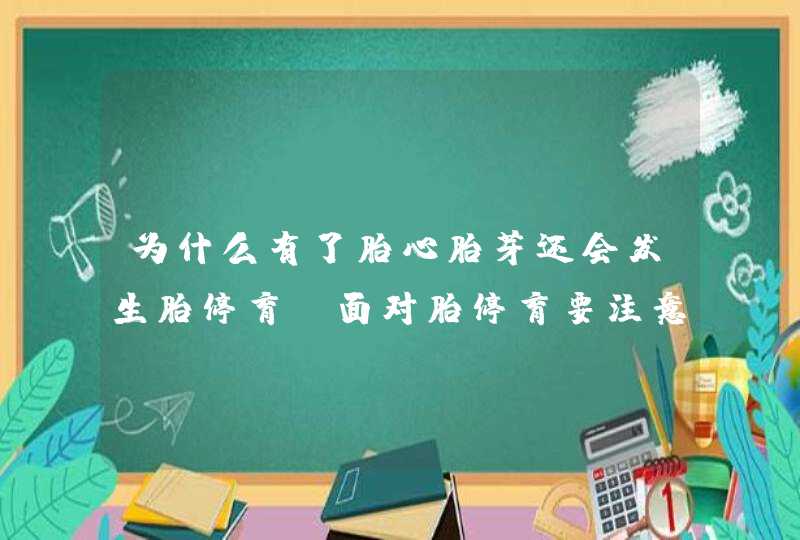 为什么有了胎心胎芽还会发生胎停育？面对胎停育要注意什么？,第1张