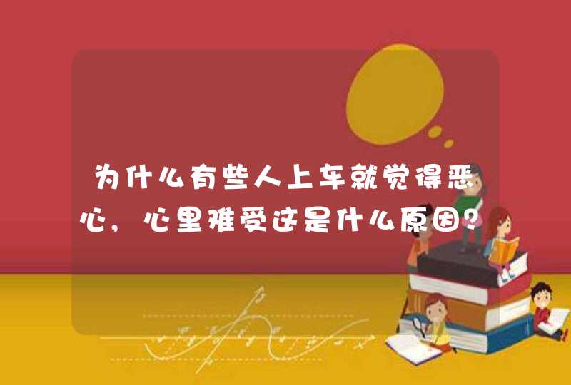 为什么有些人上车就觉得恶心,心里难受这是什么原因？,第1张