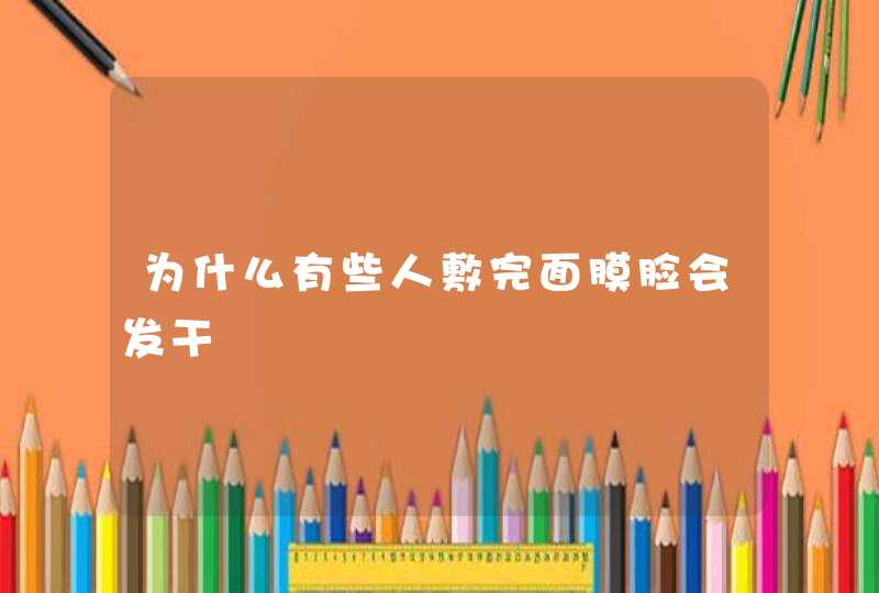 为什么有些人敷完面膜脸会发干,第1张