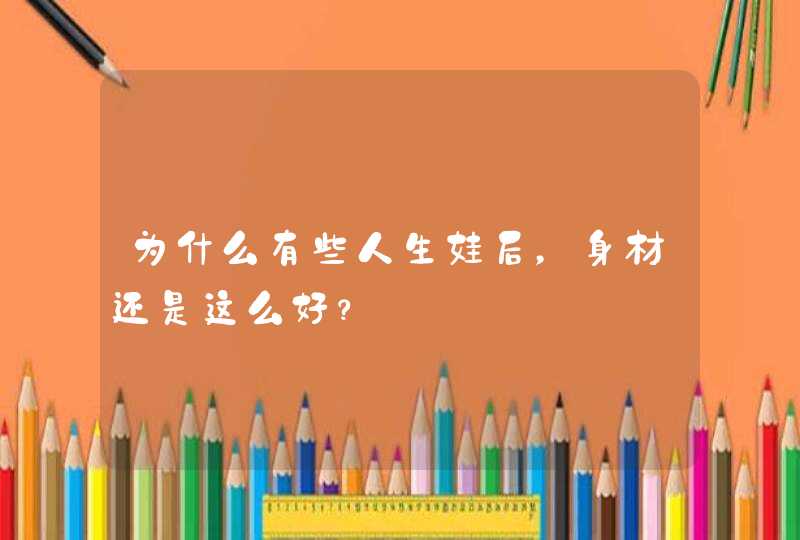 为什么有些人生娃后，身材还是这么好？,第1张