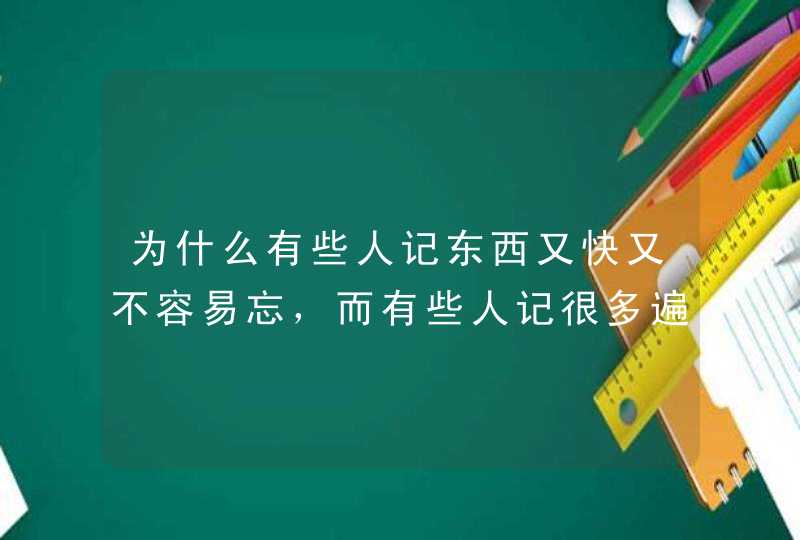 为什么有些人记东西又快又不容易忘，而有些人记很多遍却还是容易忘,第1张