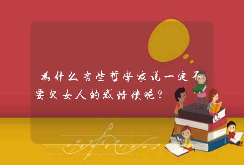 为什么有些哲学家说一定不要欠女人的感情债呢？,第1张