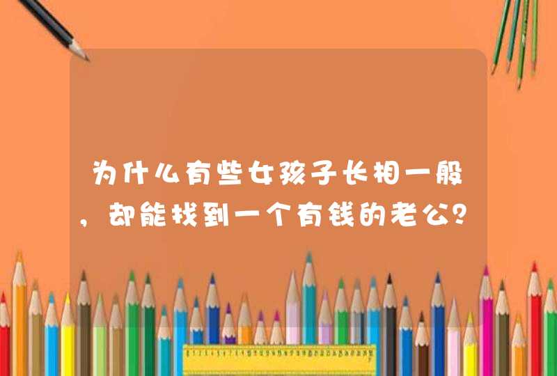 为什么有些女孩子长相一般，却能找到一个有钱的老公？,第1张