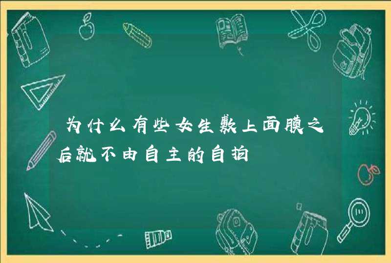 为什么有些女生敷上面膜之后就不由自主的自拍,第1张