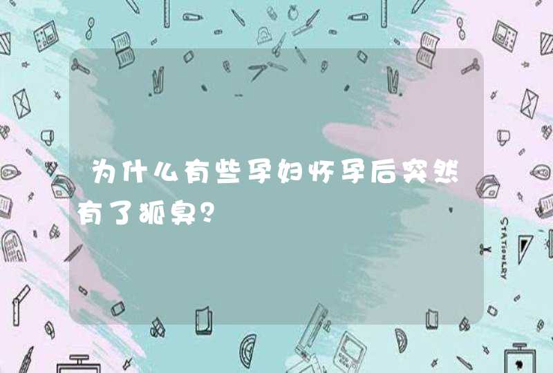 为什么有些孕妇怀孕后突然有了狐臭？,第1张