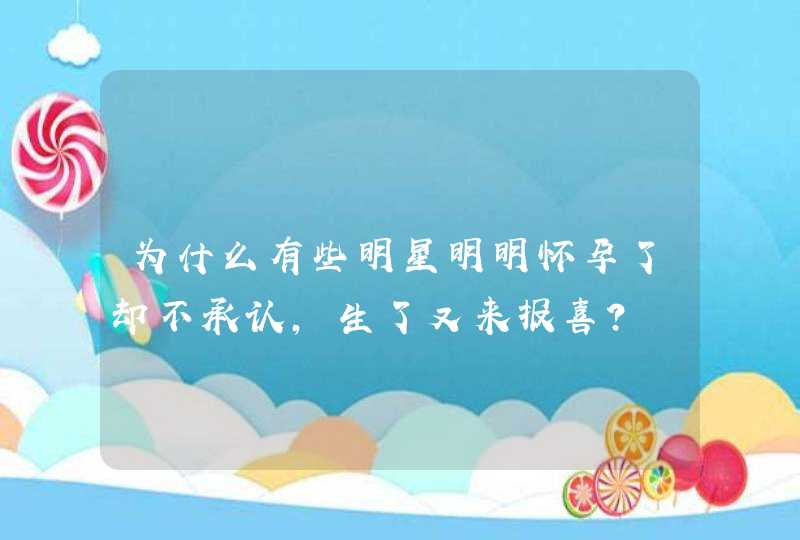 为什么有些明星明明怀孕了却不承认，生了又来报喜？,第1张