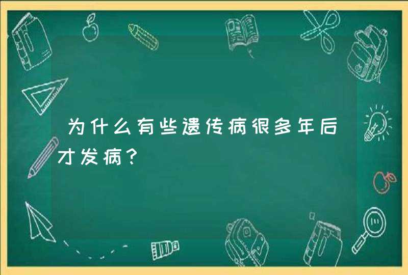 为什么有些遗传病很多年后才发病？,第1张