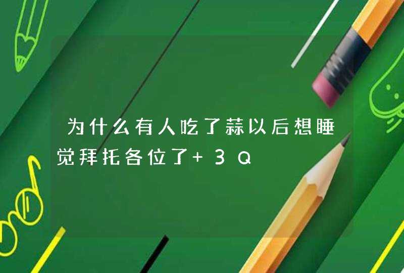 为什么有人吃了蒜以后想睡觉拜托各位了 3Q,第1张