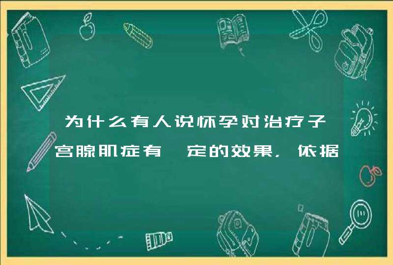 为什么有人说怀孕对治疗子宫腺肌症有一定的效果，依据是什么？,第1张