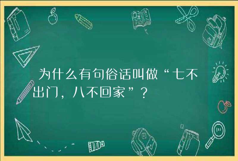 为什么有句俗话叫做“七不出门，八不回家”？,第1张