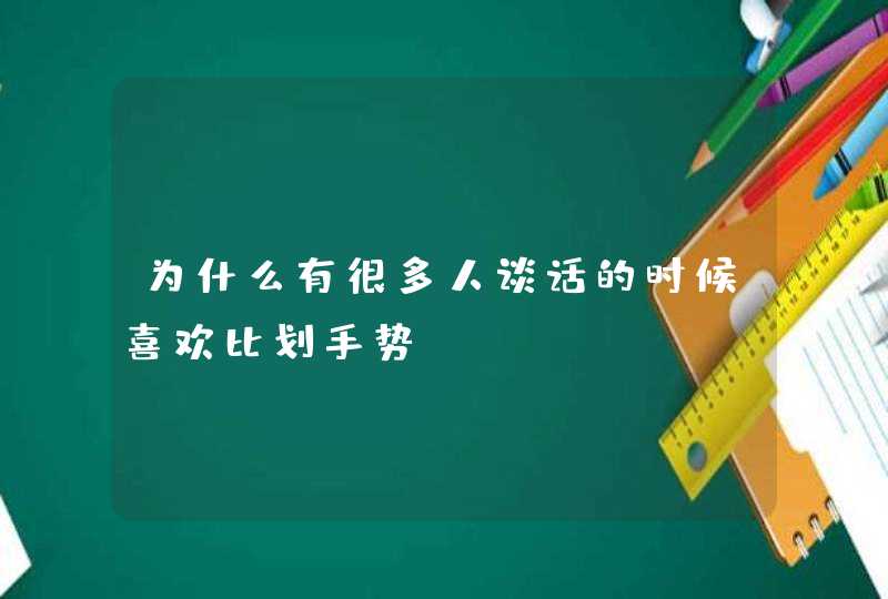 为什么有很多人谈话的时候喜欢比划手势?,第1张