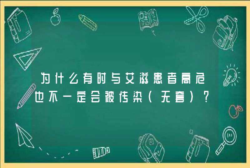 为什么有时与艾滋患者高危也不一定会被传染（无套）？,第1张