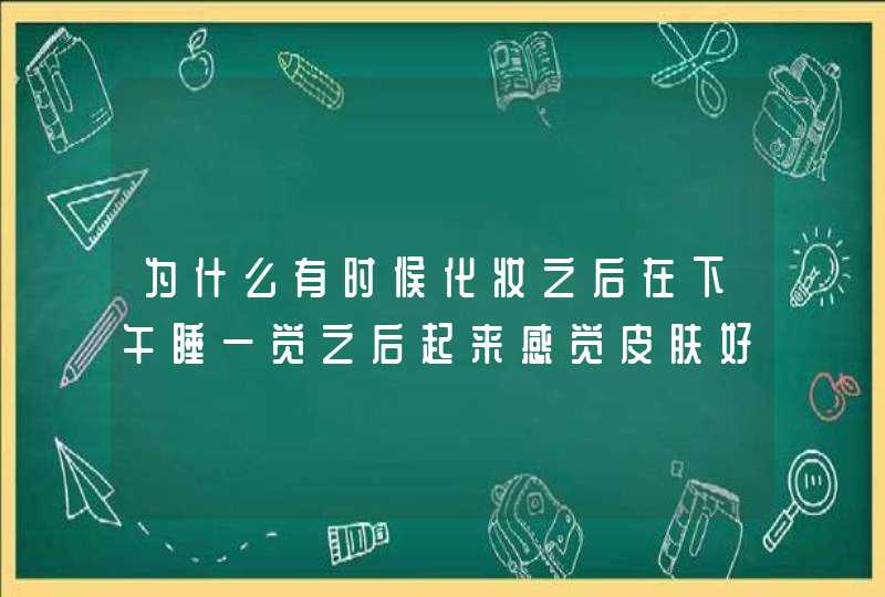 为什么有时候化妆之后在下午睡一觉之后起来感觉皮肤好好？,第1张