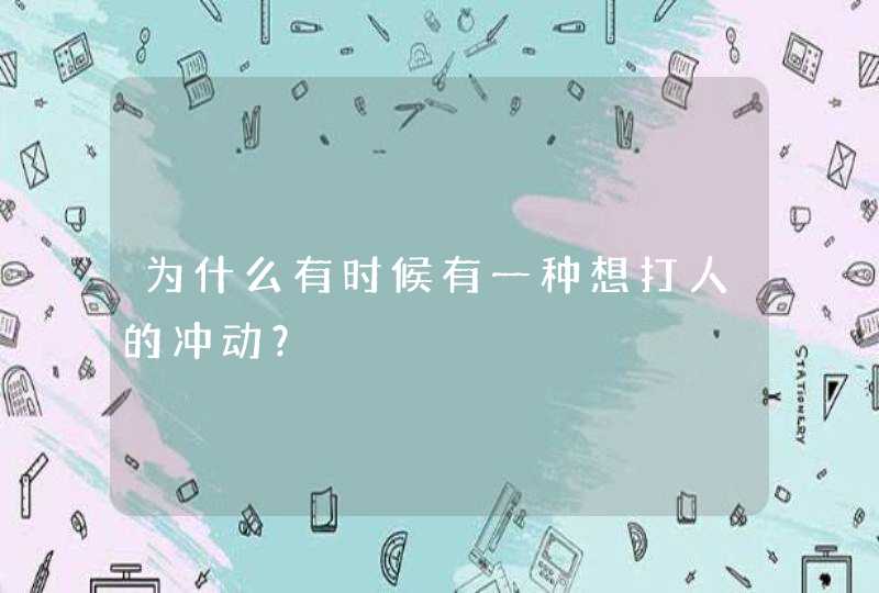 为什么有时候有一种想打人的冲动？,第1张