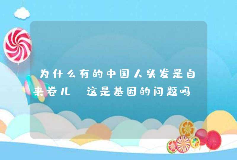 为什么有的中国人头发是自来卷儿？这是基因的问题吗？,第1张